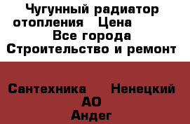Чугунный радиатор отопления › Цена ­ 497 - Все города Строительство и ремонт » Сантехника   . Ненецкий АО,Андег д.